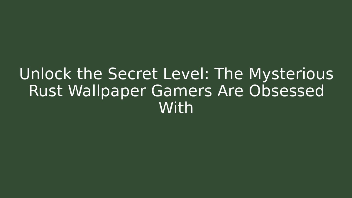Unlock the Secret Level: The Mysterious Rust Wallpaper Gamers Are Obsessed With