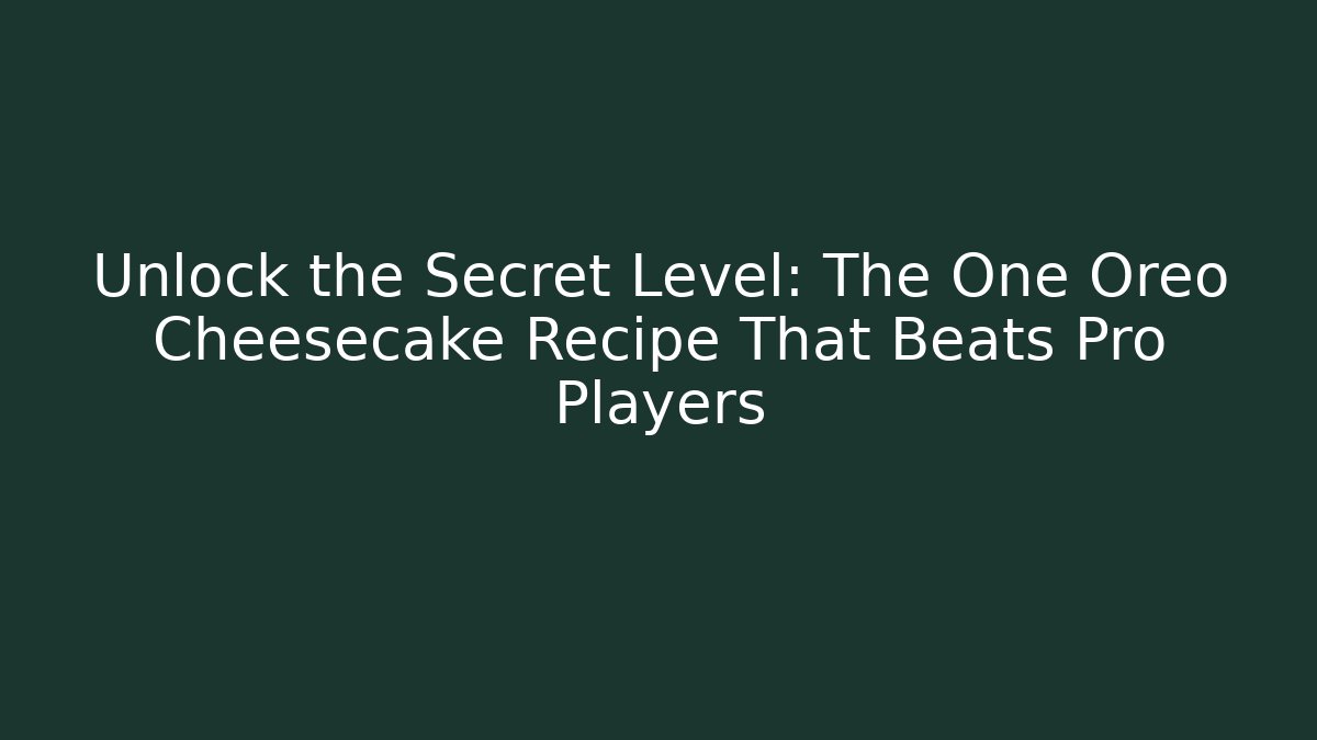 Unlock the Secret Level: The One Oreo Cheesecake Recipe That Beats Pro Players