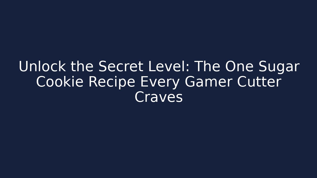 Unlock the Secret Level: The One Sugar Cookie Recipe Every Gamer Cutter Craves