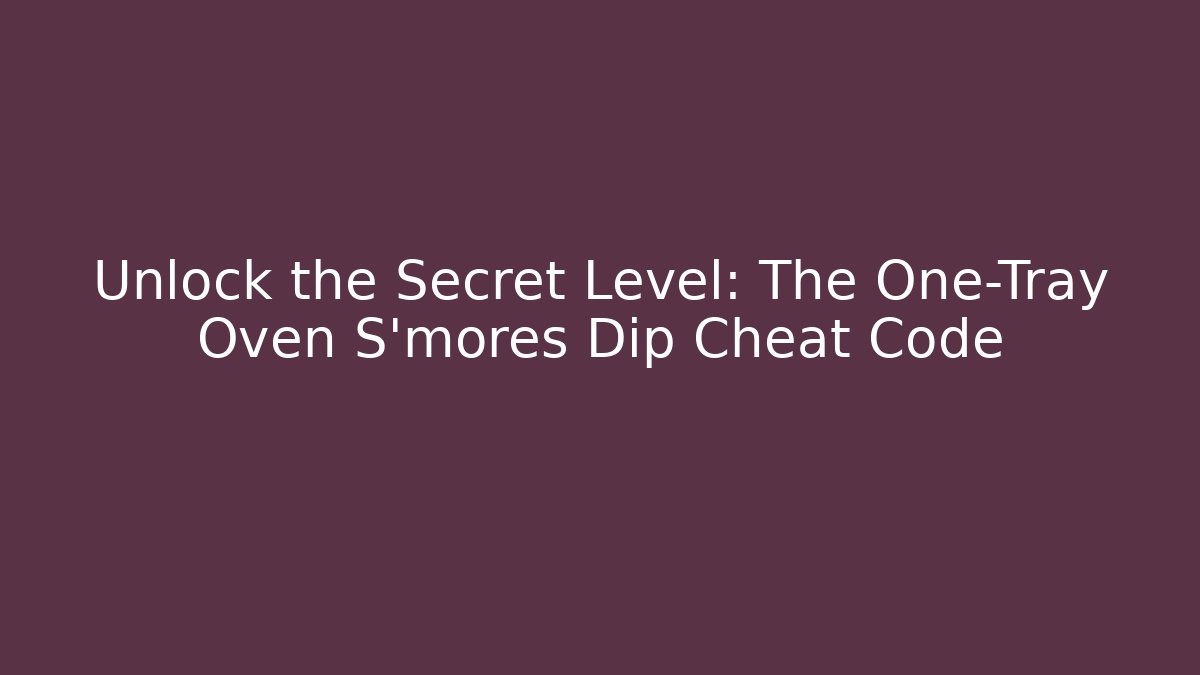 Unlock the Secret Level: The One-Tray Oven S'mores Dip Cheat Code
