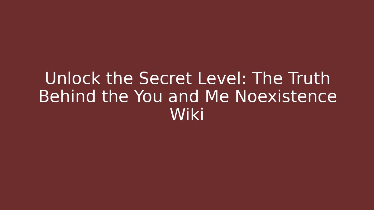 Unlock the Secret Level: The Truth Behind the You and Me Noexistence Wiki