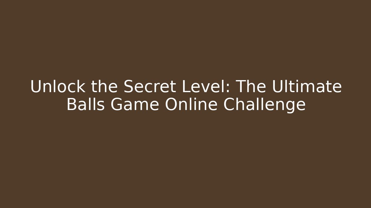Unlock the Secret Level: The Ultimate Balls Game Online Challenge