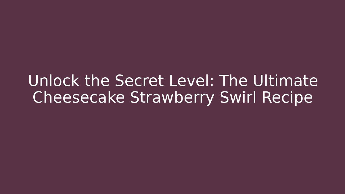 Unlock the Secret Level: The Ultimate Cheesecake Strawberry Swirl Recipe