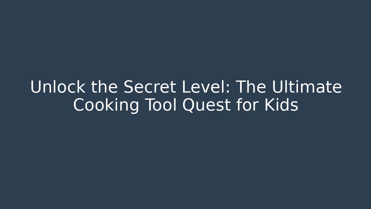 Unlock the Secret Level: The Ultimate Cooking Tool Quest for Kids