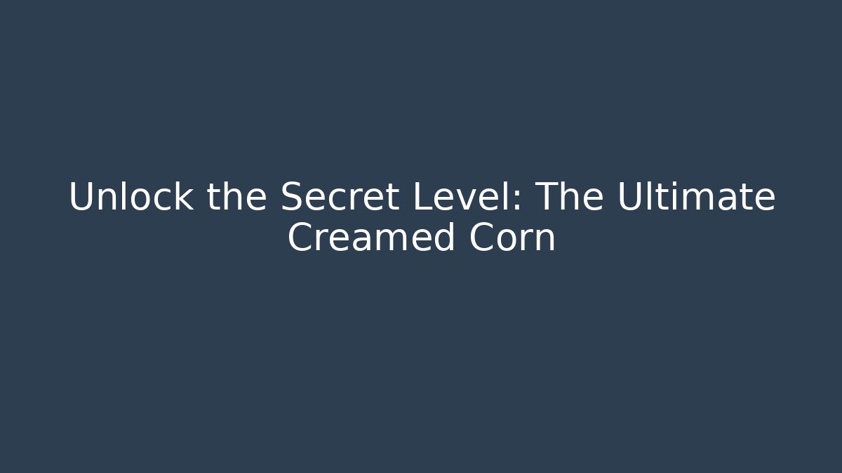 Unlock the Secret Level: The Ultimate Creamed Corn