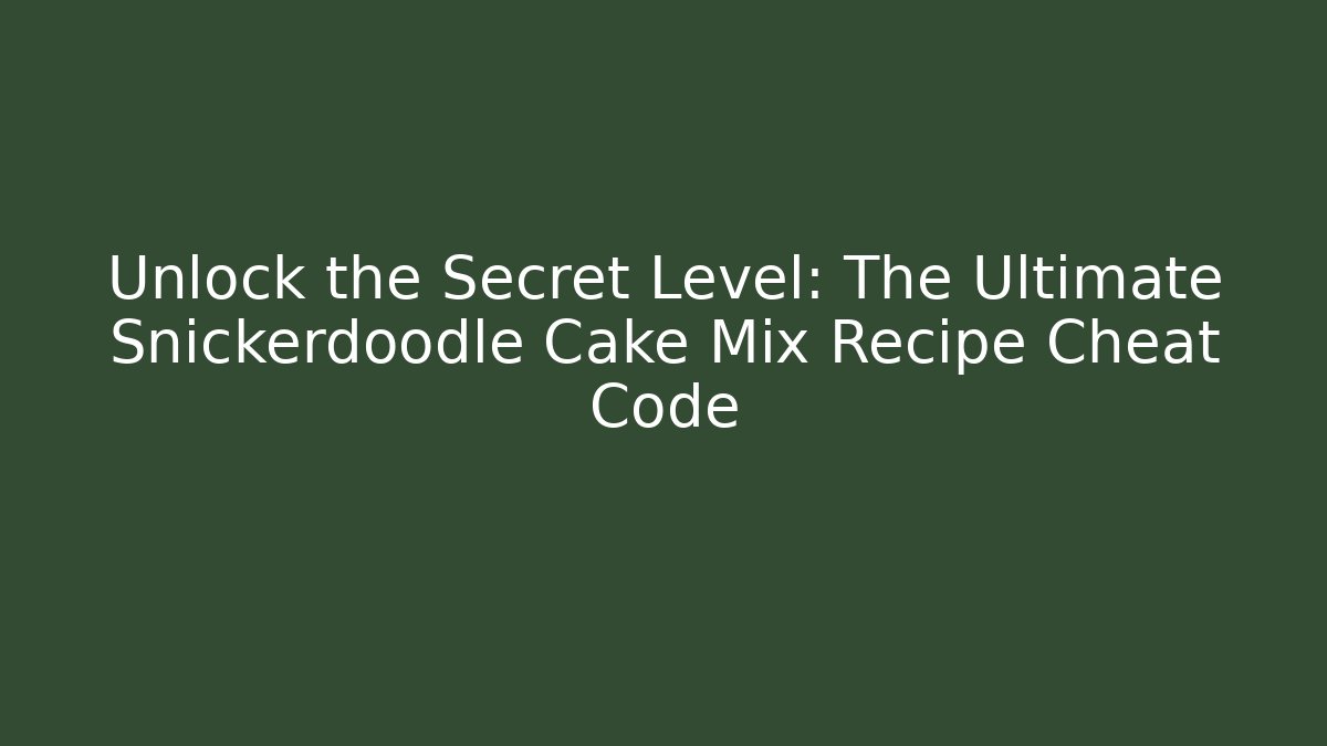 Unlock the Secret Level: The Ultimate Snickerdoodle Cake Mix Recipe Cheat Code