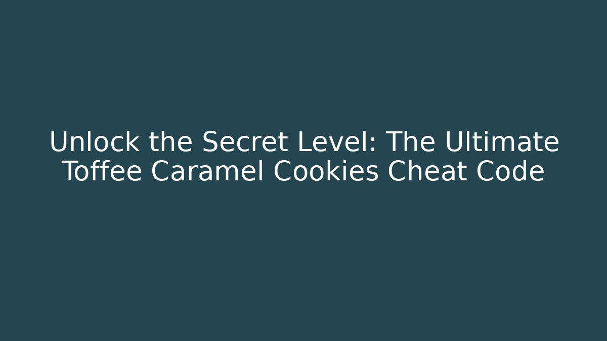 Unlock the Secret Level: The Ultimate Toffee Caramel Cookies Cheat Code
