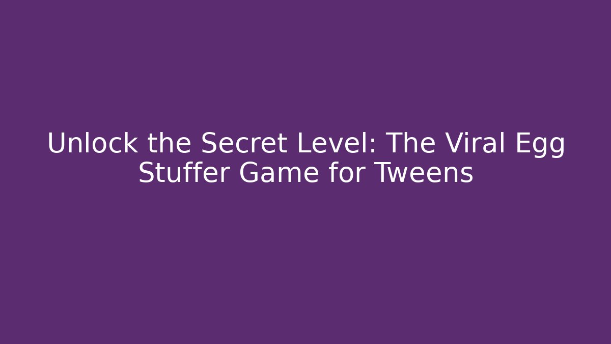 Unlock the Secret Level: The Viral Egg Stuffer Game for Tweens