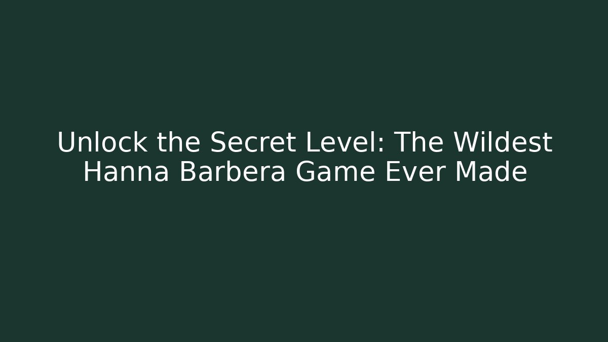 Unlock the Secret Level: The Wildest Hanna Barbera Game Ever Made
