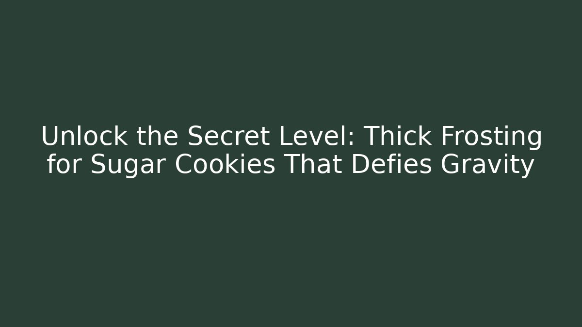 Unlock the Secret Level: Thick Frosting for Sugar Cookies That Defies Gravity