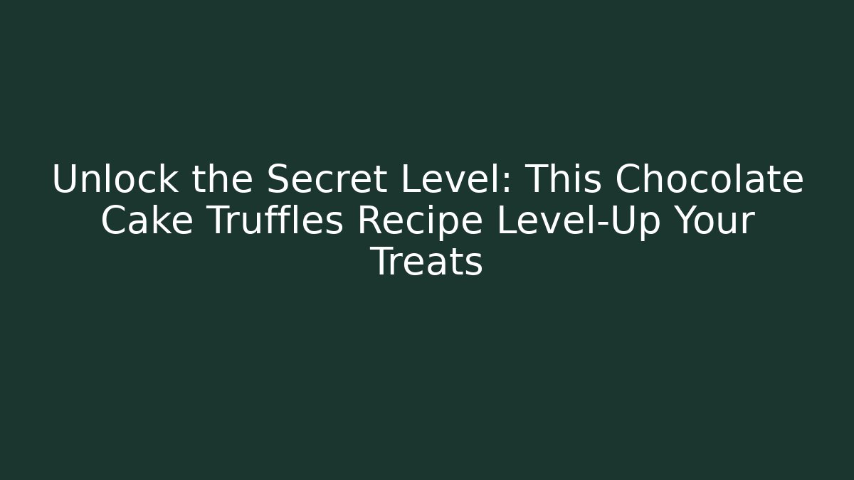 Unlock the Secret Level: This Chocolate Cake Truffles Recipe Level-Up Your Treats