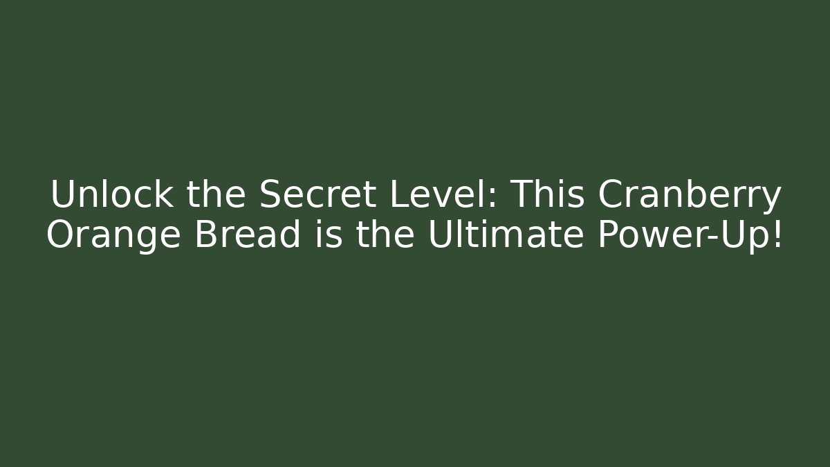 Unlock the Secret Level: This Cranberry Orange Bread is the Ultimate Power-Up!