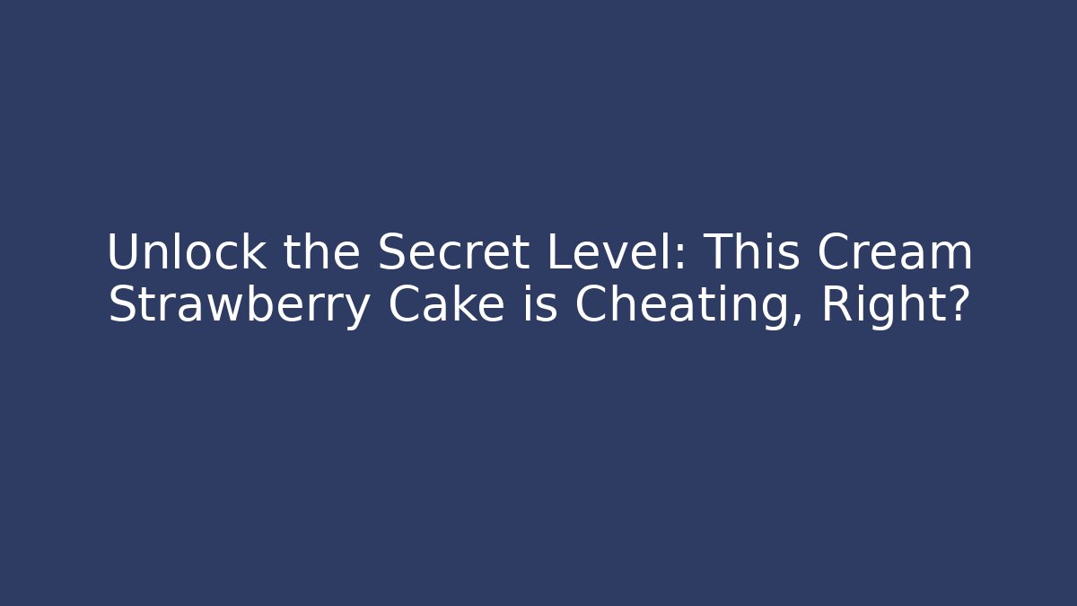 Unlock the Secret Level: This Cream Strawberry Cake is Cheating, Right?