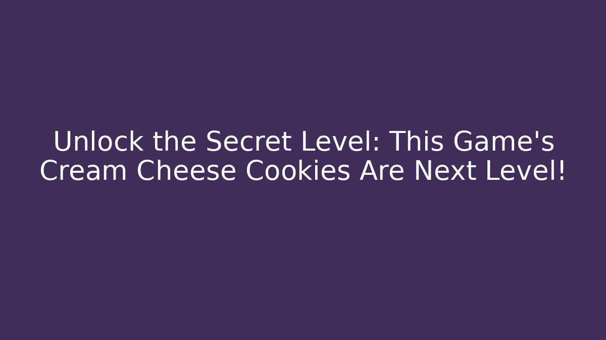 Unlock the Secret Level: This Game's Cream Cheese Cookies Are Next Level!