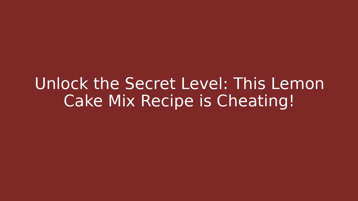 Unlock the Secret Level: This Lemon Cake Mix Recipe is Cheating!
