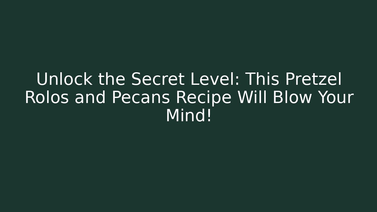 Unlock the Secret Level: This Pretzel Rolos and Pecans Recipe Will Blow Your Mind!