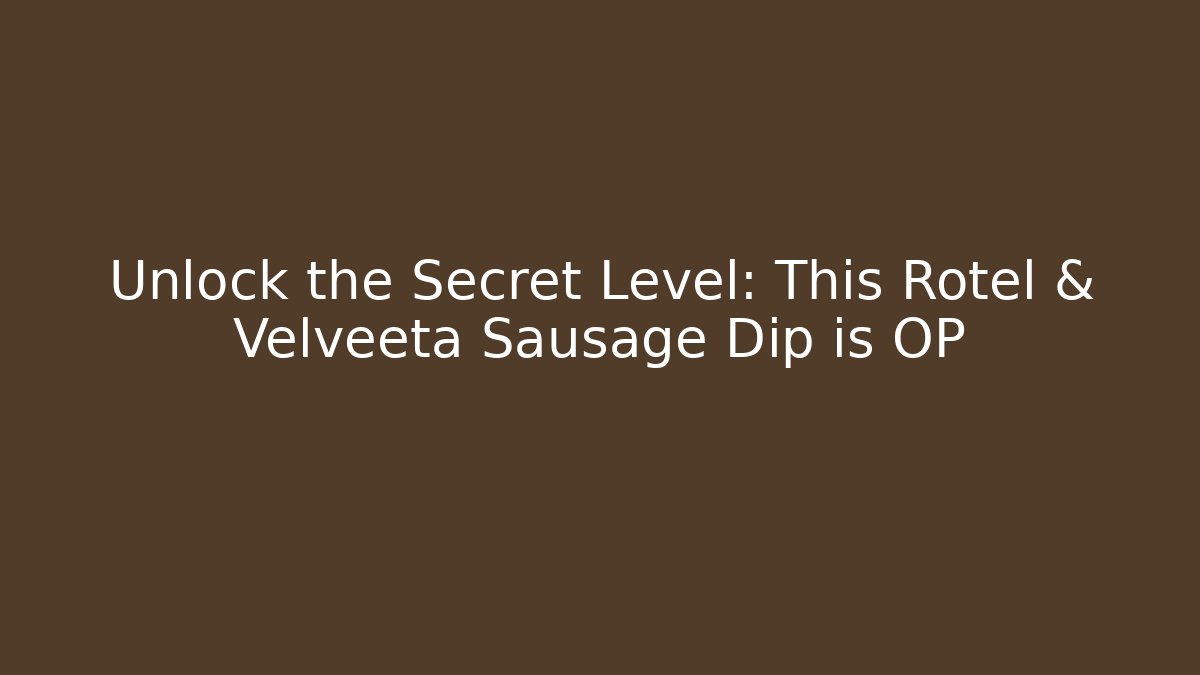 Unlock the Secret Level: This Rotel & Velveeta Sausage Dip is OP