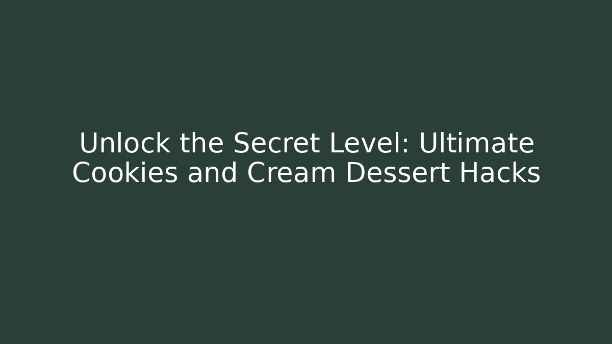 Unlock the Secret Level: Ultimate Cookies and Cream Dessert Hacks