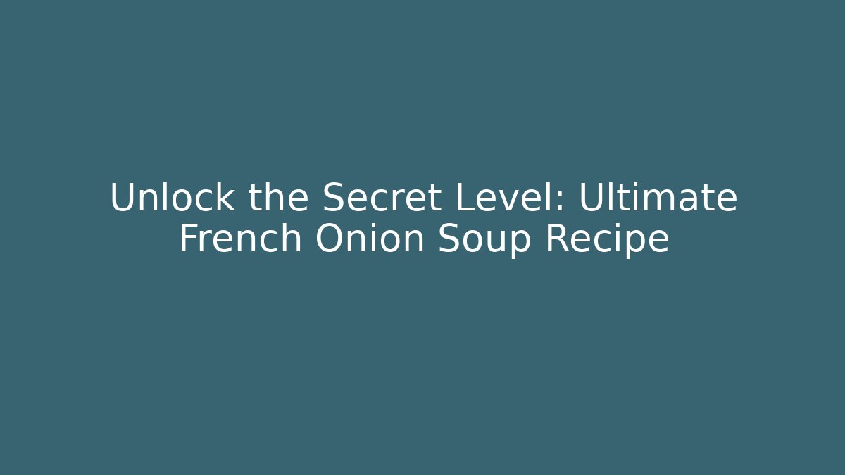 Unlock the Secret Level: Ultimate French Onion Soup Recipe