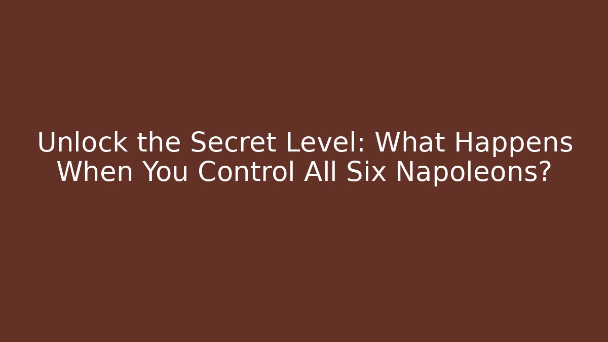 Unlock the Secret Level: What Happens When You Control All Six Napoleons?
