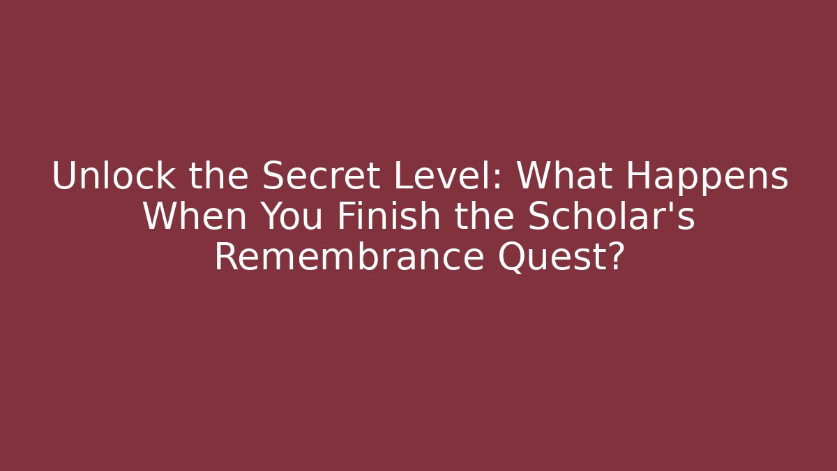 Unlock the Secret Level: What Happens When You Finish the Scholar's Remembrance Quest?