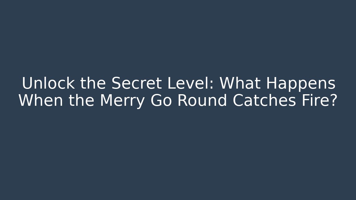 Unlock the Secret Level: What Happens When the Merry Go Round Catches Fire?