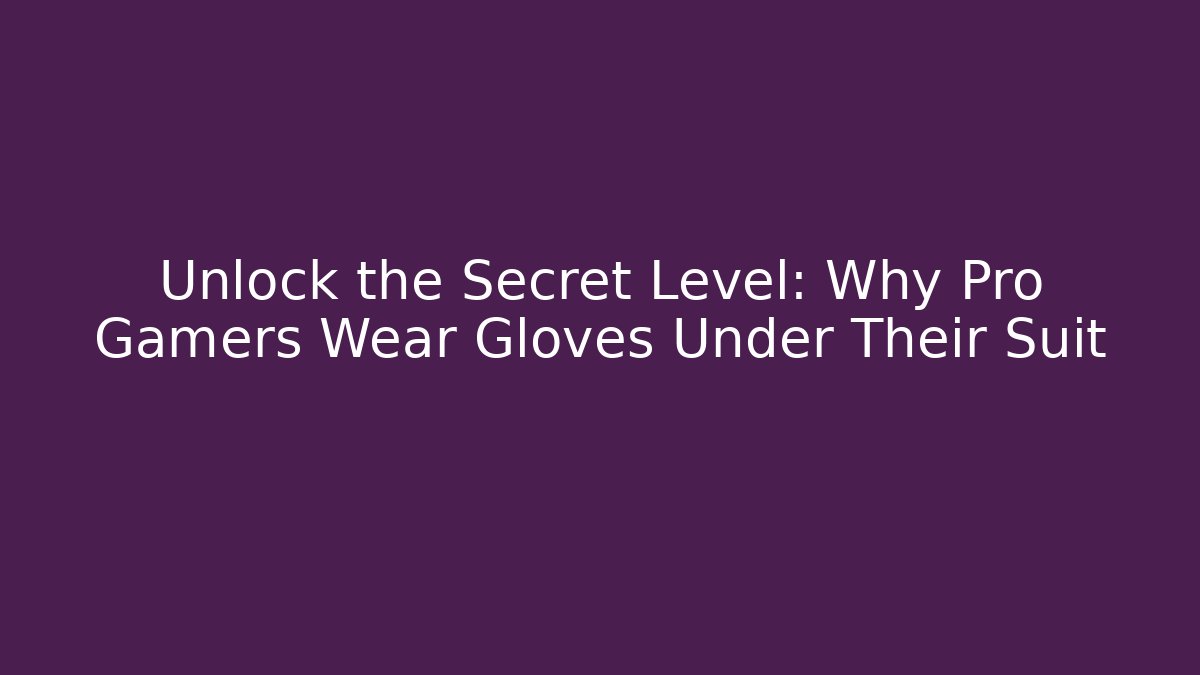 Unlock the Secret Level: Why Pro Gamers Wear Gloves Under Their Suit