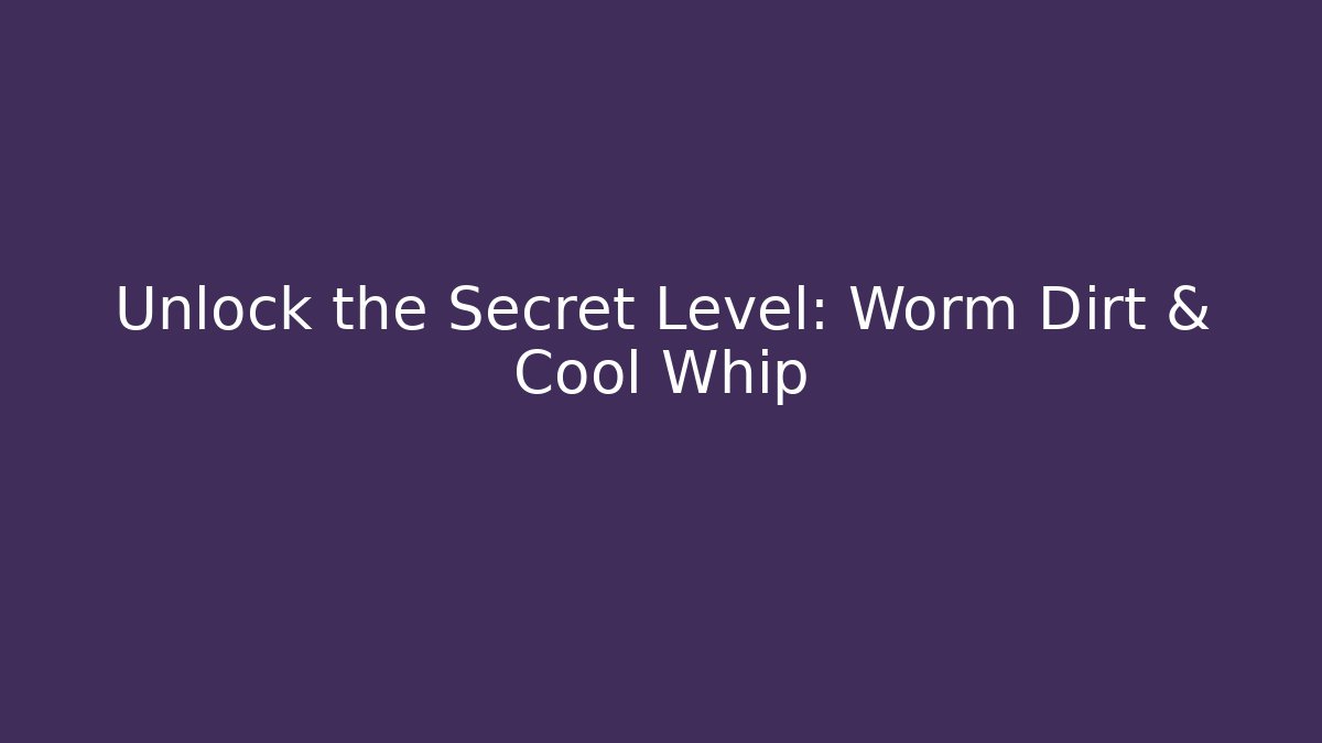 Unlock the Secret Level: Worm Dirt & Cool Whip