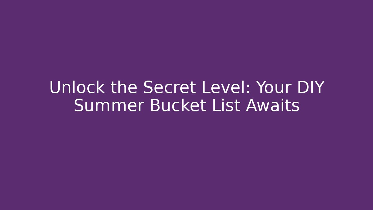 Unlock the Secret Level: Your DIY Summer Bucket List Awaits