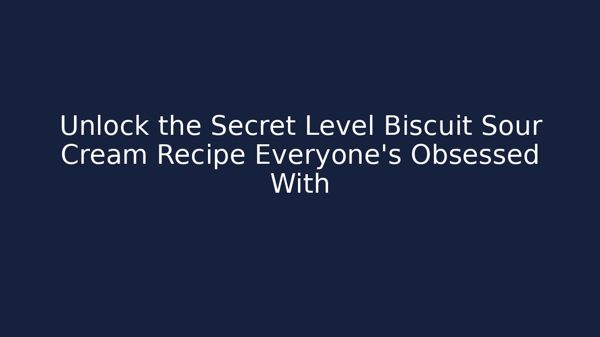 Unlock the Secret Level Biscuit Sour Cream Recipe Everyone's Obsessed With