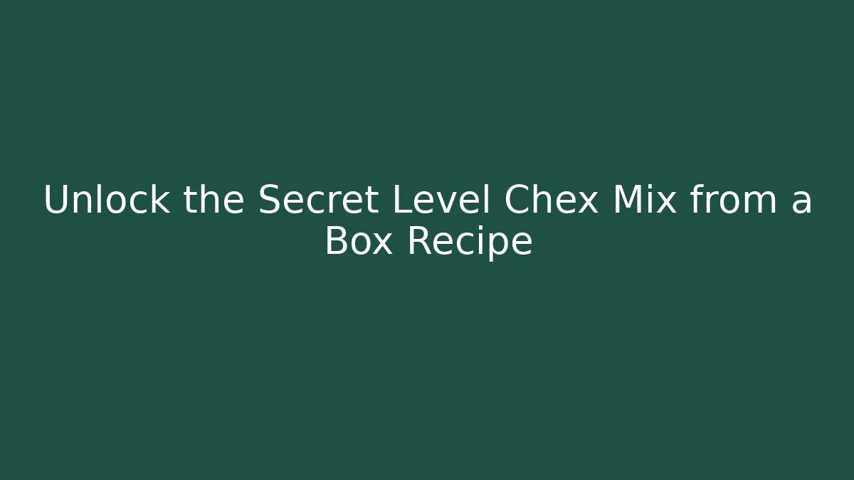 Unlock the Secret Level Chex Mix from a Box Recipe
