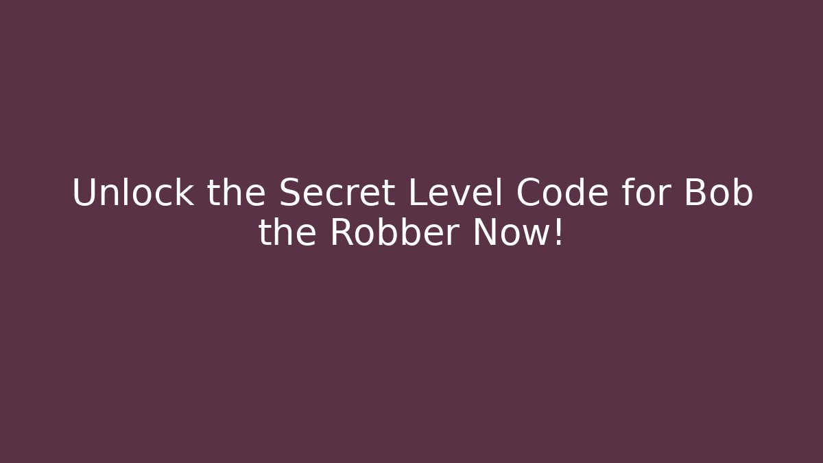 Unlock the Secret Level Code for Bob the Robber Now!