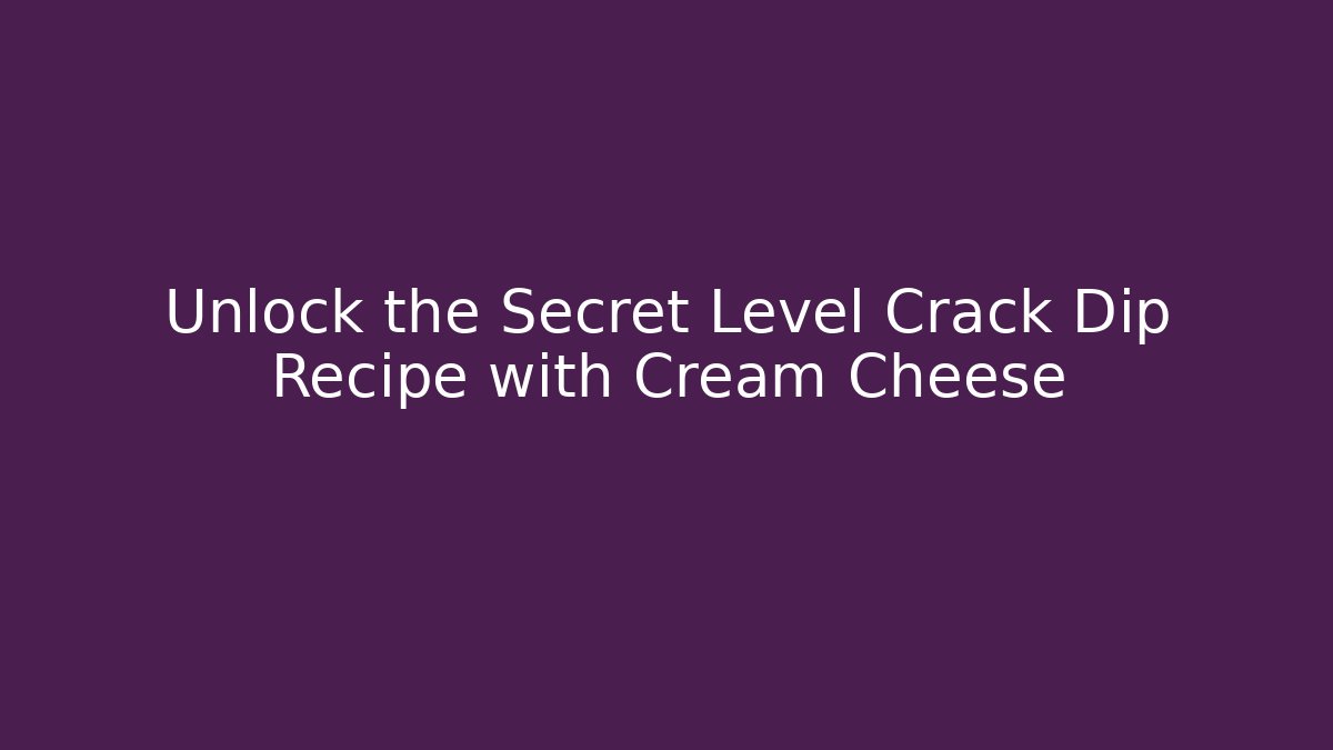 Unlock the Secret Level Crack Dip Recipe with Cream Cheese