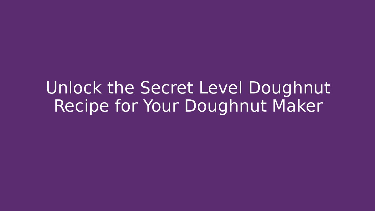 Unlock the Secret Level Doughnut Recipe for Your Doughnut Maker