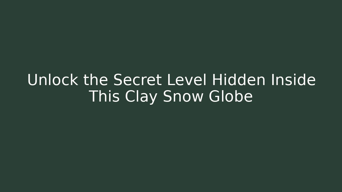Unlock the Secret Level Hidden Inside This Clay Snow Globe