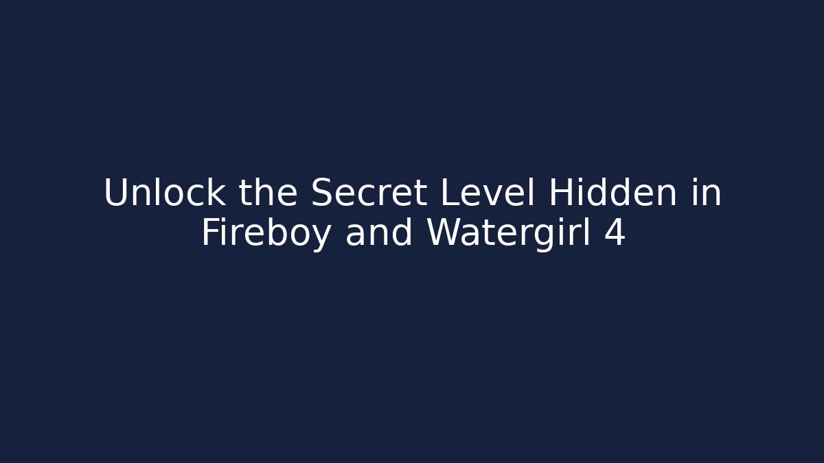 Unlock the Secret Level Hidden in Fireboy and Watergirl 4