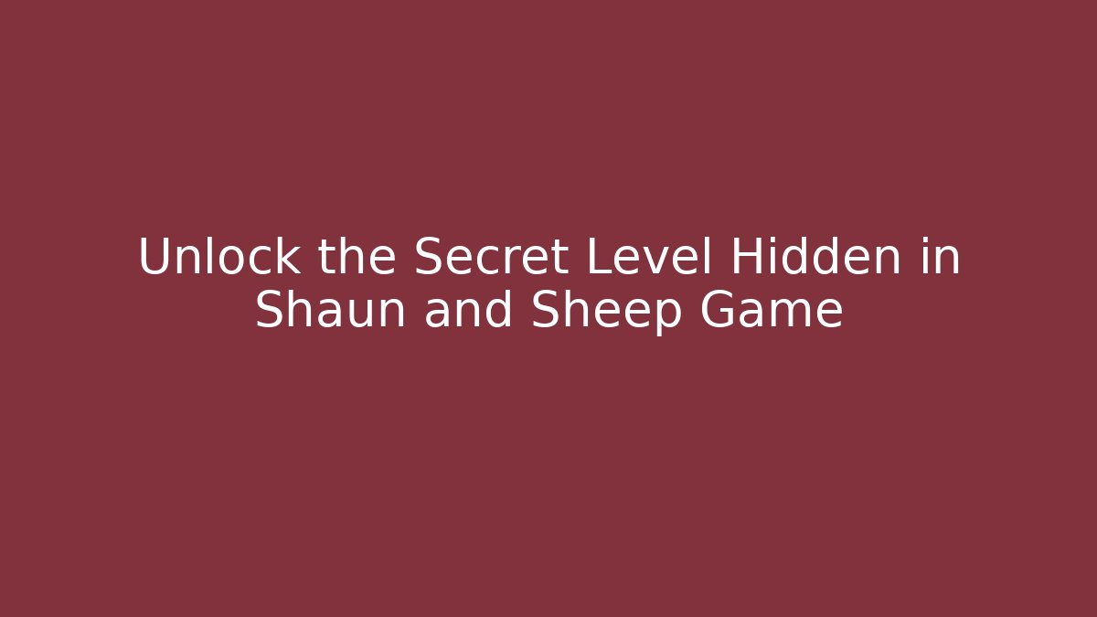 Unlock the Secret Level Hidden in Shaun and Sheep Game