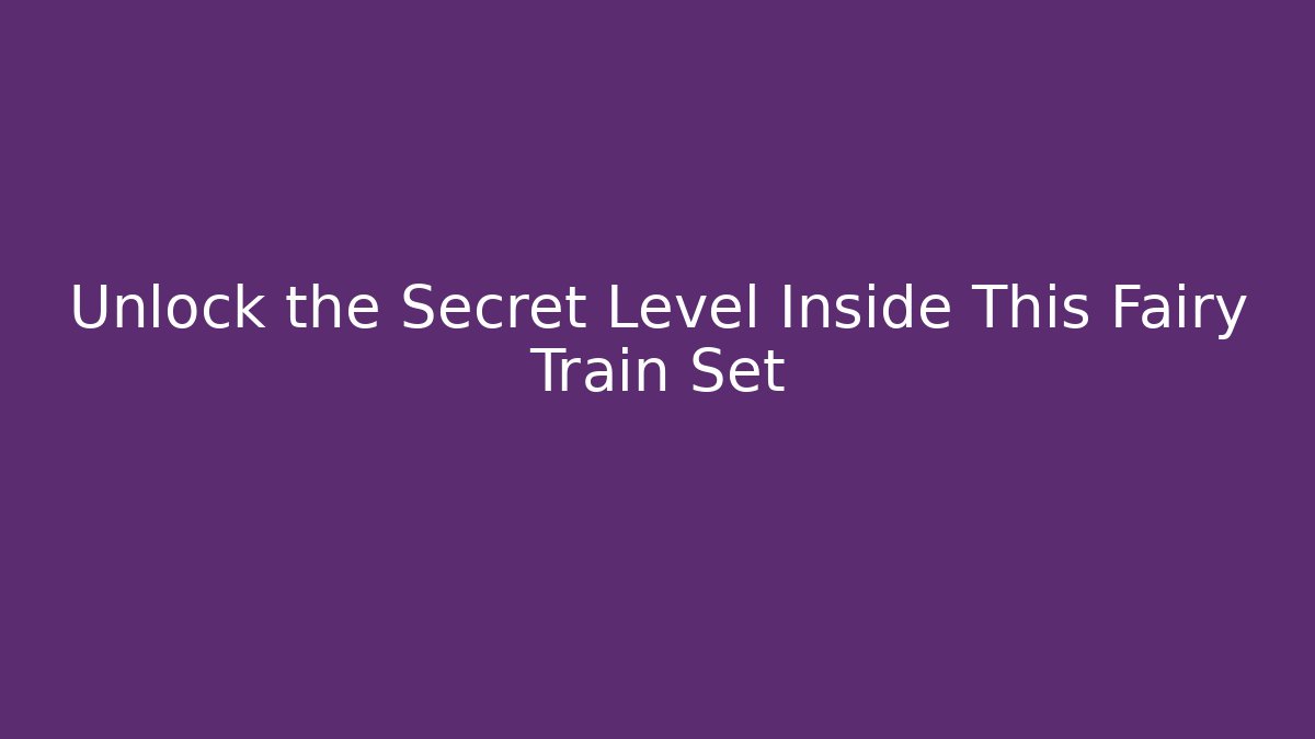 Unlock the Secret Level Inside This Fairy Train Set