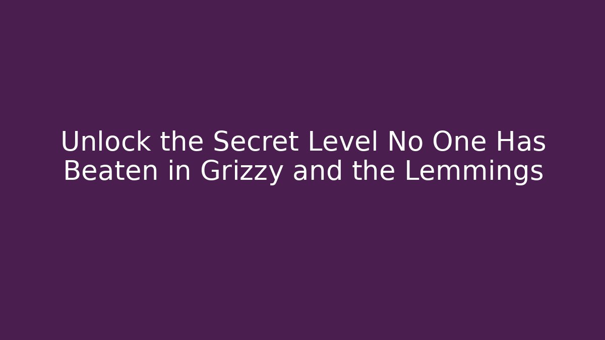 Unlock the Secret Level No One Has Beaten in Grizzy and the Lemmings