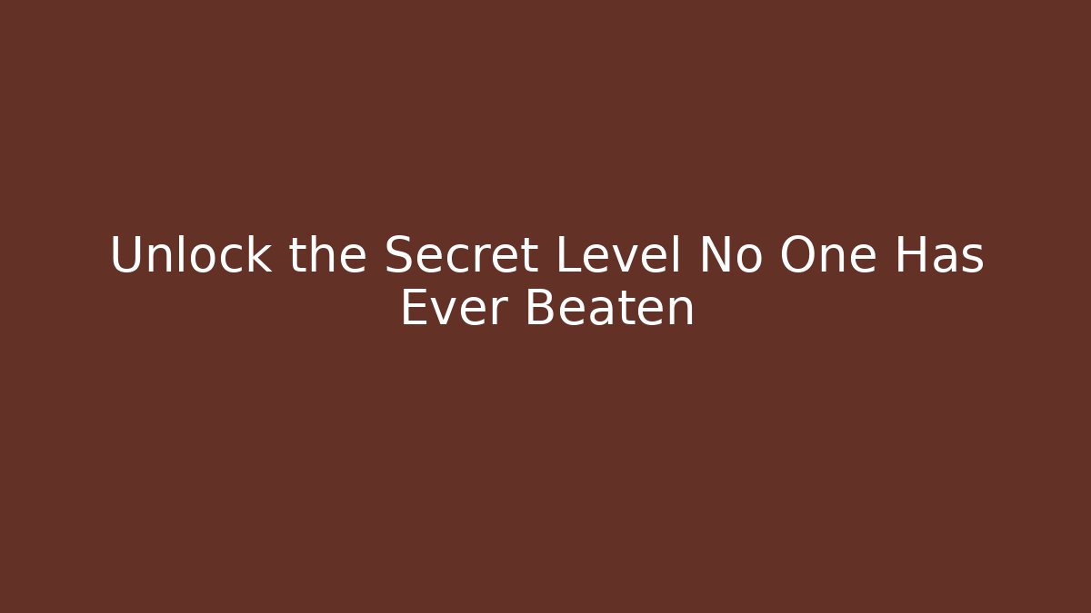 Unlock the Secret Level No One Has Ever Beaten