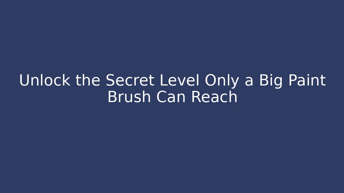 Unlock the Secret Level Only a Big Paint Brush Can Reach