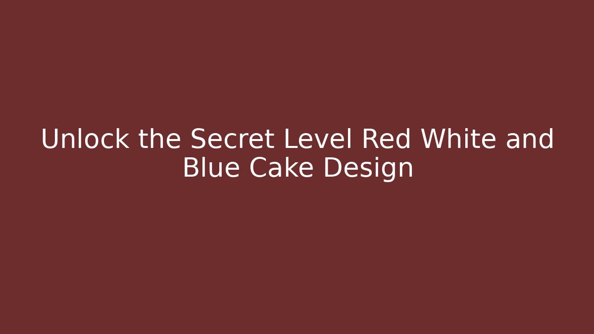 Unlock the Secret Level Red White and Blue Cake Design