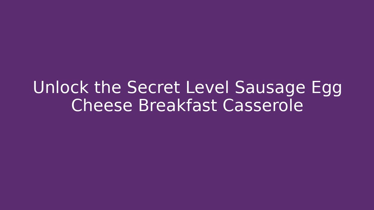 Unlock the Secret Level Sausage Egg Cheese Breakfast Casserole