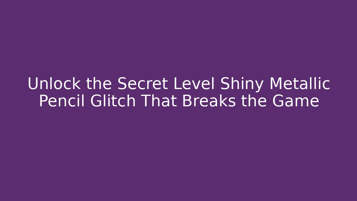 Unlock the Secret Level Shiny Metallic Pencil Glitch That Breaks the Game