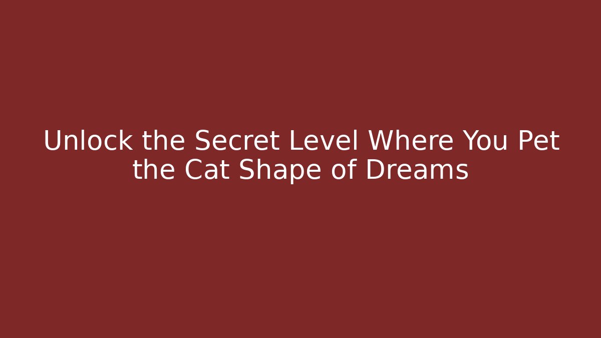 Unlock the Secret Level Where You Pet the Cat Shape of Dreams