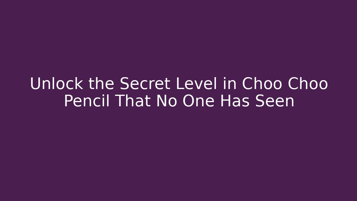 Unlock the Secret Level in Choo Choo Pencil That No One Has Seen