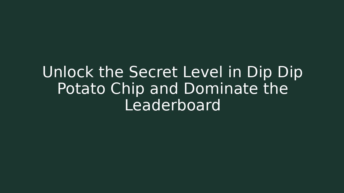 Unlock the Secret Level in Dip Dip Potato Chip and Dominate the Leaderboard - Critter Realm