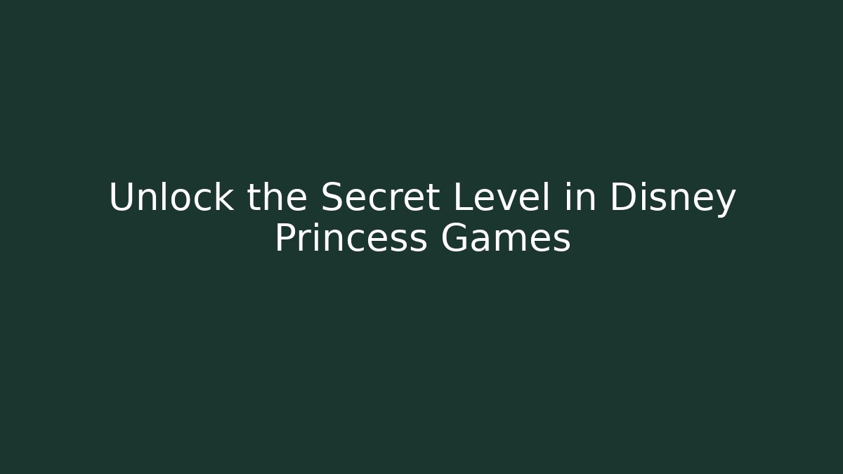 Unlock the Secret Level in Disney Princess Games