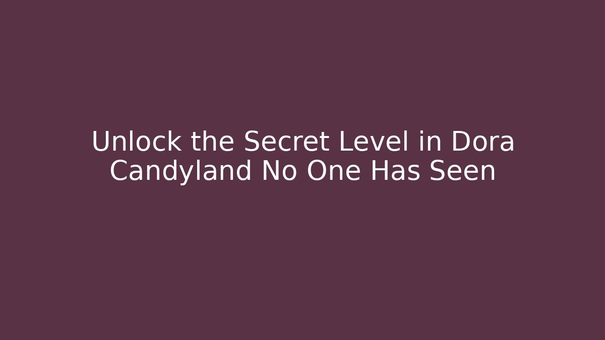 Unlock the Secret Level in Dora Candyland No One Has Seen