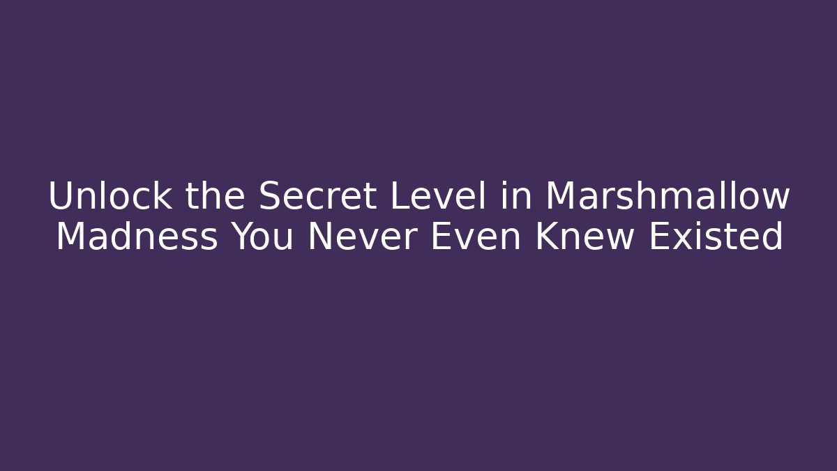 Unlock the Secret Level in Marshmallow Madness You Never Even Knew Existed